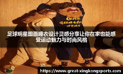 足球明星图画睡衣设计灵感分享让你在家也能感受运动魅力与时尚风格